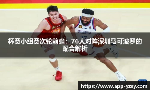 杯赛小组赛次轮前瞻：76人对阵深圳马可波罗的配合解析