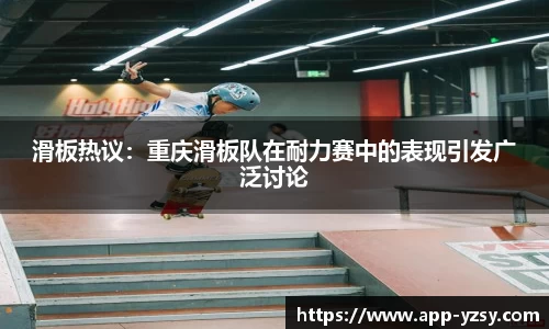 滑板热议：重庆滑板队在耐力赛中的表现引发广泛讨论